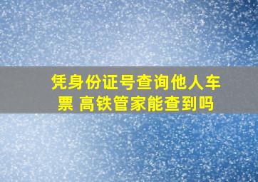 凭身份证号查询他人车票 高铁管家能查到吗